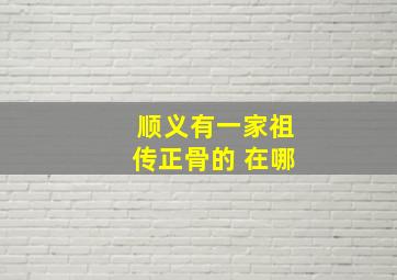 顺义有一家祖传正骨的 在哪